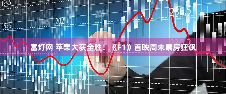 富灯网 苹果大获全胜！《F1》首映周末票房狂飙