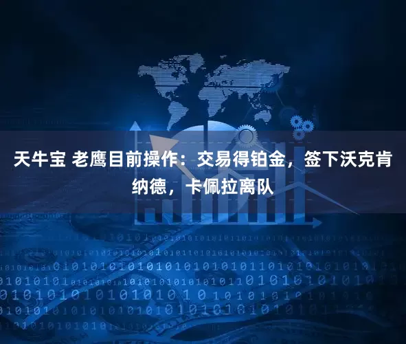 天牛宝 老鹰目前操作：交易得铂金，签下沃克肯纳德，卡佩拉离队