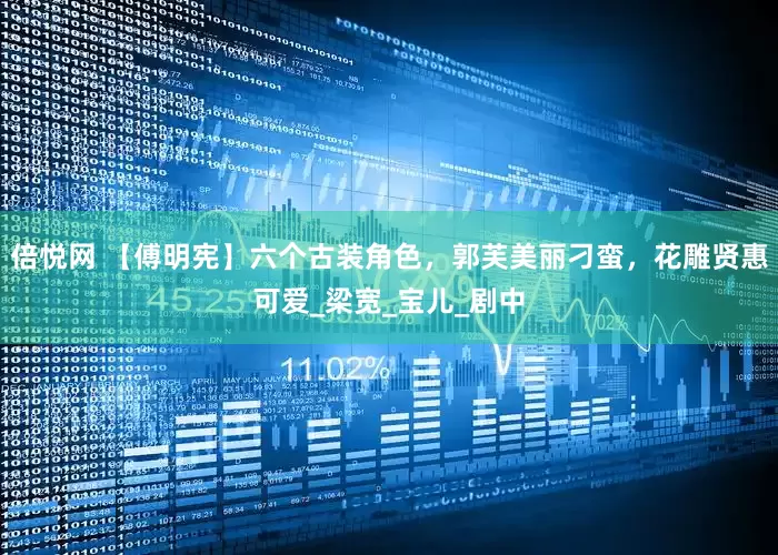 倍悦网 【傅明宪】六个古装角色，郭芙美丽刁蛮，花雕贤惠可爱_梁宽_宝儿_剧中