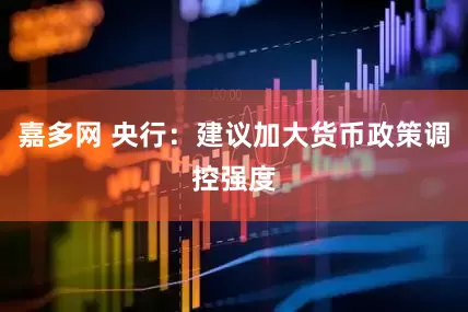 嘉多网 央行：建议加大货币政策调控强度