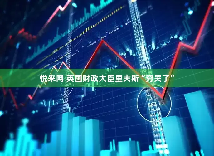 悦来网 英国财政大臣里夫斯“穷哭了”