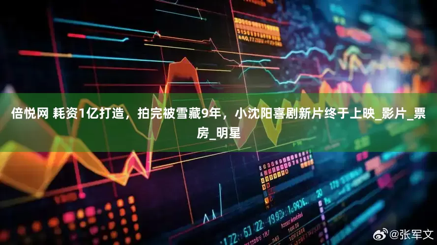 倍悦网 耗资1亿打造，拍完被雪藏9年，小沈阳喜剧新片终于上映_影片_票房_明星