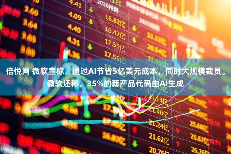 倍悦网 微软宣称，通过AI节省5亿美元成本，同时大规模裁员。微软还称，35%的新产品代码由AI生成
