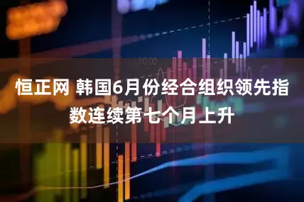 恒正网 韩国6月份经合组织领先指数连续第七个月上升