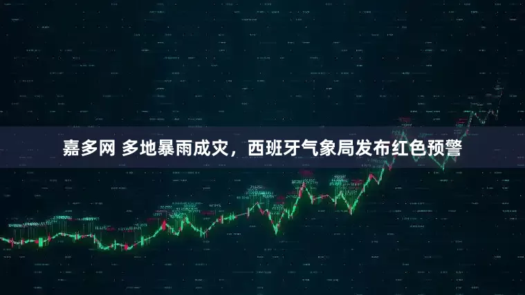 嘉多网 多地暴雨成灾，西班牙气象局发布红色预警