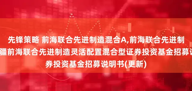 先锋策略 前海联合先进制造混合A,前海联合先进制造混合C: 新疆前海联合先进制造灵活配置混合型证券投资基金招募说明书(更新)