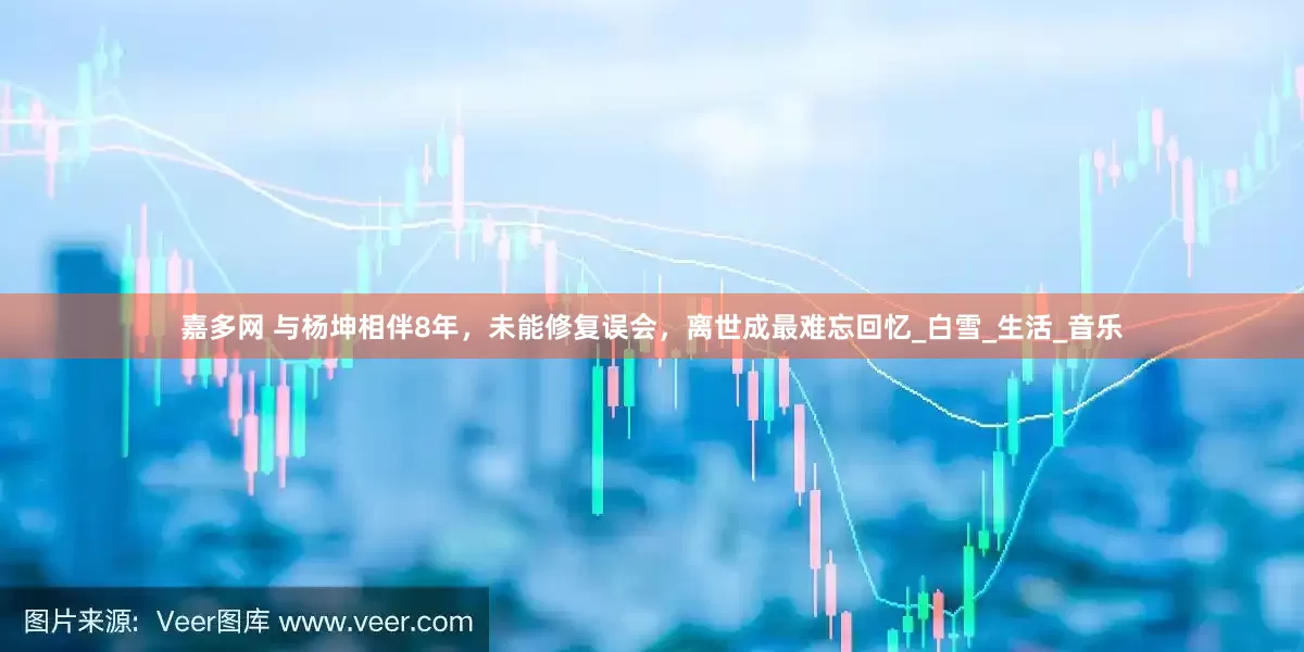 嘉多网 与杨坤相伴8年，未能修复误会，离世成最难忘回忆_白雪_生活_音乐