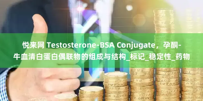 悦来网 Testosterone-BSA Conjugate,孕酮-牛血清白蛋白偶联物的组成与结构_标记_稳定性_药物