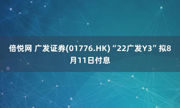 倍悦网 广发证券(01776.HK)“22广发Y3”拟8月11日付息