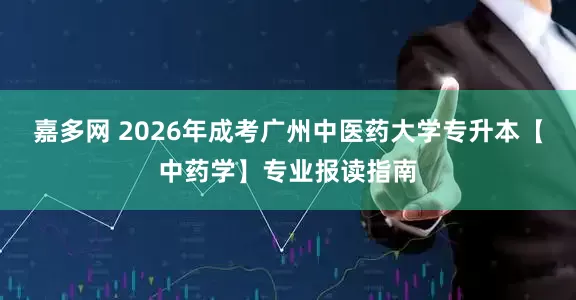 嘉多网 2026年成考广州中医药大学专升本【中药学】专业报读指南