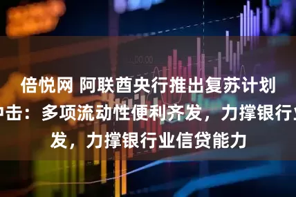 倍悦网 阿联酋央行推出复苏计划应对战争冲击：多项流动性便利齐发，力撑银行业信贷能力