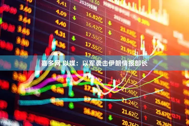 嘉多网 以媒：以军袭击伊朗情报部长