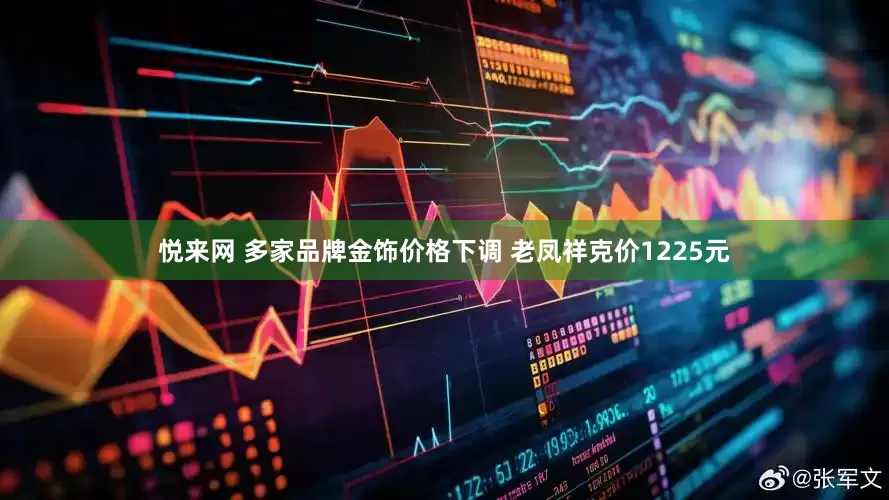 悦来网 多家品牌金饰价格下调 老凤祥克价1225元